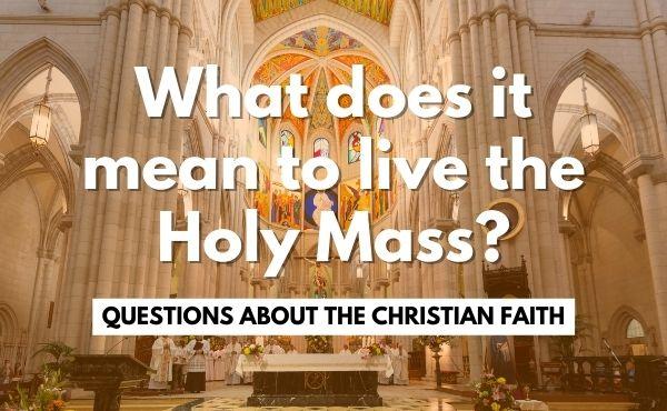 What does it mean to live the Holy Mass?