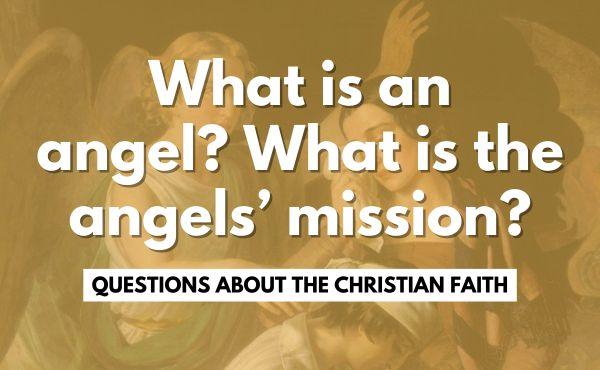 What is an angel? What is the angels’ mission?