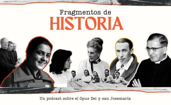 Fragmentos de historia, un podcast sobre el Opus Dei y la vida de san Josemaría